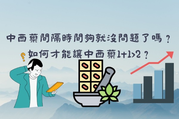中西藥間隔時間夠就沒問題了嗎？如何才能讓中西藥1+1>2？